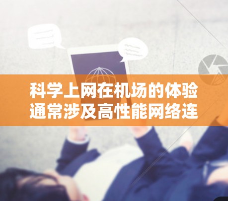 科学上网在机场的体验通常涉及高性能网络连接、稳定性以及用户体验的优化。以下是关于科学上网在机场的一些关键体验和技术特点 科学上网在机场的体验通常涉及高性能网络连接、稳定性以及用户体验的优化。以下是关于科学上网在机场的一些关键体验和技术特点