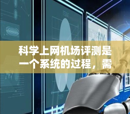 科学上网机场评测是一个系统的过程,需要综合考虑多个关键因素。以下是对科学上网机场评测的详细分析和建议