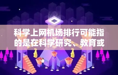 科学上网机场排行可能指的是在科学研究、教育或其他需要高性能网络服务的场景下,机场的网络服务质量排名。然而,这个概念本身并不明确,可能需要更多的上下文来准确解答