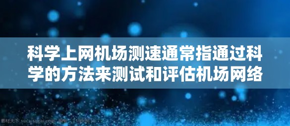 科学上网机场测速通常指通过科学的方法来测试和评估机场网络的性能,包括带宽、延迟、稳定性和吞吐量等关键指标。以下是一些常用的科学方法和工具 科学上网机场测速通常指通过科学的方法来测试和评估机场网络的性能,包括带宽、延迟、稳定性和吞吐量等关键指标。以下是一些常用的科学方法和工具