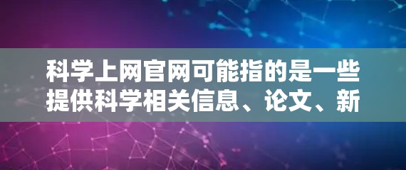 科学上网官网可能指的是一些提供科学相关信息、论文、新闻或数据的在线平台或网站。如果你是在寻找科学相关的资源,以下是一些常用的科学相关网站和工具 科学上网官网可能指的是一些提供科学相关信息、论文、新闻或数据的在线平台或网站。如果你是在寻找科学相关的资源,以下是一些常用的科学相关网站和工具