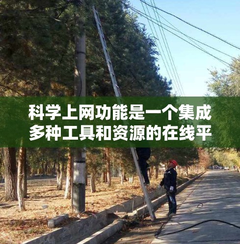 科学上网功能是一个集成多种工具和资源的在线平台,旨在为用户提供便捷的科学研究和学习体验。以下是该功能的详细介绍 科学上网功能是一个集成多种工具和资源的在线平台,旨在为用户提供便捷的科学研究和学习体验。以下是该功能的详细介绍