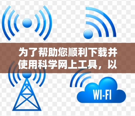 为了帮助您顺利下载并使用科学网上工具，以下是分步指南