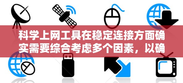 科学上网工具在稳定连接方面确实需要综合考虑多个因素，以确保网络访问的连续性和可靠性。以下是一些稳定连接方案和建议，帮助你选择和配置科学上网工具