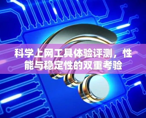 科学上网工具体验评测，性能与稳定性的双重考验
