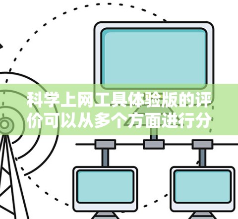 科学上网工具体验版的评价可以从多个方面进行分析,以下是对各个方面的详细思考 科学上网工具体验版的评价可以从多个方面进行分析,以下是对各个方面的详细思考