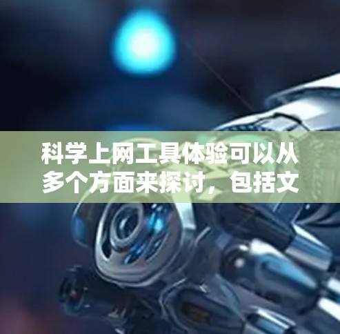 科学上网工具体验可以从多个方面来探讨，包括文献搜索、数据分析、协作工具、云存储等。以下是一些常用的科学上网工具及其体验分享