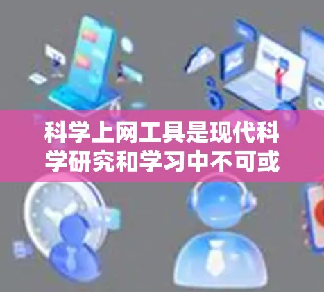 科学上网工具是现代科学研究和学习中不可或缺的资源,帮助用户快速找到所需的文献、数据和信息。以下是一些科学上网工具的使用技巧,帮助你更高效地完成任务 科学上网工具是现代科学研究和学习中不可或缺的资源,帮助用户快速找到所需的文献、数据和信息。以下是一些科学上网工具的使用技巧,帮助你更高效地完成任务
