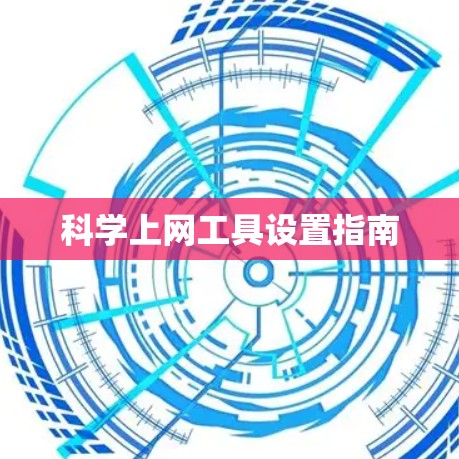 科学上网工具设置指南 科学上网工具设置指南