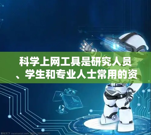 科学上网工具是研究人员、学生和专业人士常用的资源,帮助他们快速查找科学文献、数据和信息。以下是一些热门推荐的科学上网工具 科学上网工具是研究人员、学生和专业人士常用的资源,帮助他们快速查找科学文献、数据和信息。以下是一些热门推荐的科学上网工具