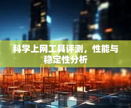 科学上网工具评测，性能与稳定性分析