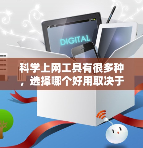 科学上网工具有很多种,选择哪个好用取决于你的具体需求。以下是一些常用的科学上网工具及其适用场景 科学上网工具有很多种,选择哪个好用取决于你的具体需求。以下是一些常用的科学上网工具及其适用场景