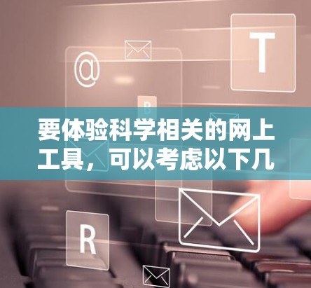 要体验科学相关的网上工具，可以考虑以下几种免费版本或开源工具，它们在功能上较为基础，但足以满足初步的需求