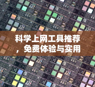 科学上网工具推荐,免费体验与实用技巧 科学上网工具推荐,免费体验与实用技巧