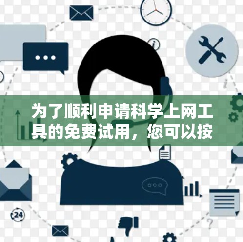 为了顺利申请科学上网工具的免费试用,您可以按照以下步骤进行 为了顺利申请科学上网工具的免费试用,您可以按照以下步骤进行