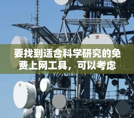 要找到适合科学研究的免费上网工具，可以考虑以下几个选项