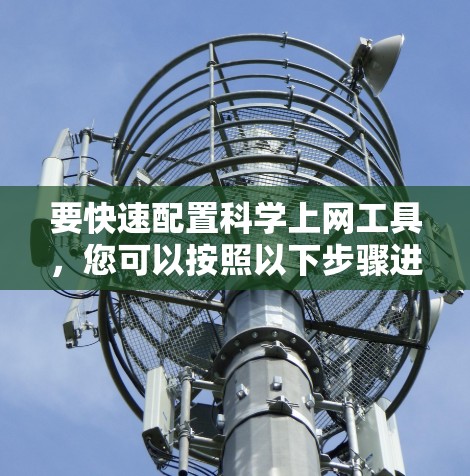 要快速配置科学上网工具，您可以按照以下步骤进行