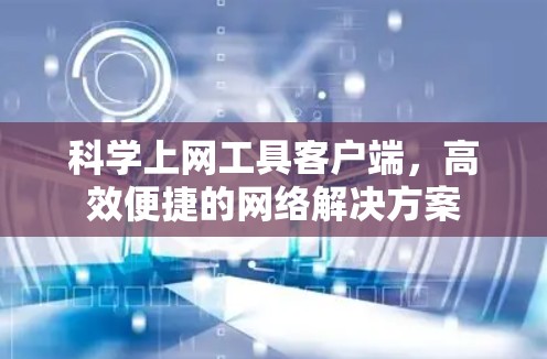 科学上网工具客户端,高效便捷的网络解决方案 科学上网工具客户端,高效便捷的网络解决方案