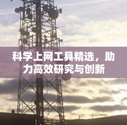 科学上网工具精选,助力高效研究与创新 科学上网工具精选,助力高效研究与创新