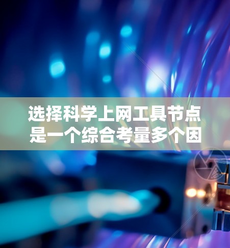 选择科学上网工具节点是一个综合考量多个因素的过程,以确保高效、安全和便捷地访问所需资源。以下是分步骤的选择指南 选择科学上网工具节点是一个综合考量多个因素的过程,以确保高效、安全和便捷地访问所需资源。以下是分步骤的选择指南