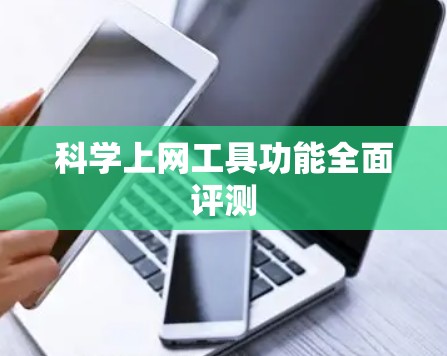 科学上网工具功能全面评测 科学上网工具功能全面评测