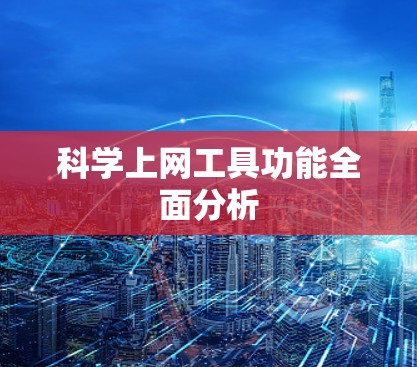 科学上网工具功能全面分析 科学上网工具功能全面分析