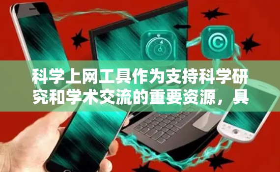 科学上网工具作为支持科学研究和学术交流的重要资源,具备多项功能,能够帮助研究人员高效地完成信息获取、文献管理、数据处理和协作等任务。以下是这些工具的主要功能分析 科学上网工具作为支持科学研究和学术交流的重要资源,具备多项功能,能够帮助研究人员高效地完成信息获取、文献管理、数据处理和协作等任务。以下是这些工具的主要功能分析