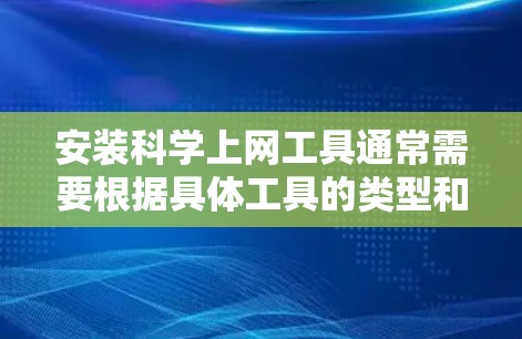 安装科学上网工具通常需要根据具体工具的类型和平台进行操作。以下是一些常用的科学上网工具及其安装教程的示例 安装科学上网工具通常需要根据具体工具的类型和平台进行操作。以下是一些常用的科学上网工具及其安装教程的示例