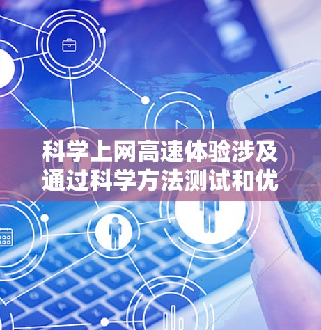 科学上网高速体验涉及通过科学方法测试和优化互联网的速度和可靠性。以下是其关键步骤和要点 科学上网高速体验涉及通过科学方法测试和优化互联网的速度和可靠性。以下是其关键步骤和要点