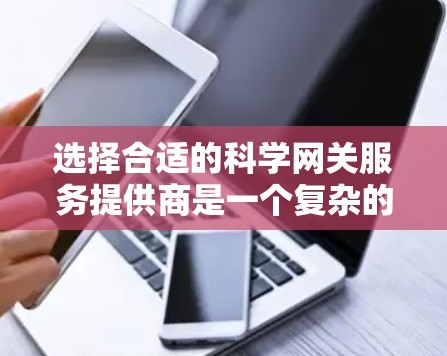 选择合适的科学网关服务提供商是一个复杂的过程,需要综合考虑多个因素。以下是根据您的需求和分析后的建议 选择合适的科学网关服务提供商是一个复杂的过程,需要综合考虑多个因素。以下是根据您的需求和分析后的建议