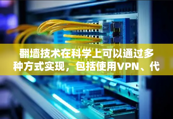 翻墙技术在科学上可以通过多种方式实现,包括使用VPN、代理服务器、DNS解析等方法。以下是一些关键技术和体验 翻墙技术在科学上可以通过多种方式实现,包括使用VPN、代理服务器、DNS解析等方法。以下是一些关键技术和体验