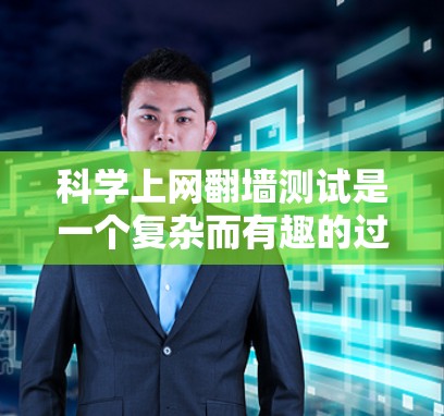 科学上网翻墙测试是一个复杂而有趣的过程,旨在评估网络连接的可行性和安全性。以下是详细的步骤指南,帮助您进行有效的翻墙测试 科学上网翻墙测试是一个复杂而有趣的过程,旨在评估网络连接的可行性和安全性。以下是详细的步骤指南,帮助您进行有效的翻墙测试