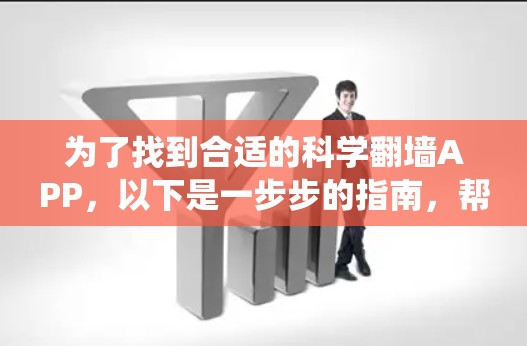 为了找到合适的科学翻墙APP,以下是一步步的指南,帮助您系统地进行选择和使用 为了找到合适的科学翻墙APP,以下是一步步的指南,帮助您系统地进行选择和使用
