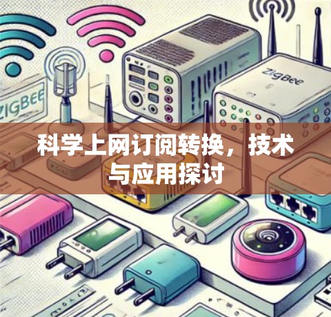 科学上网订阅转换,技术与应用探讨 科学上网订阅转换,技术与应用探讨