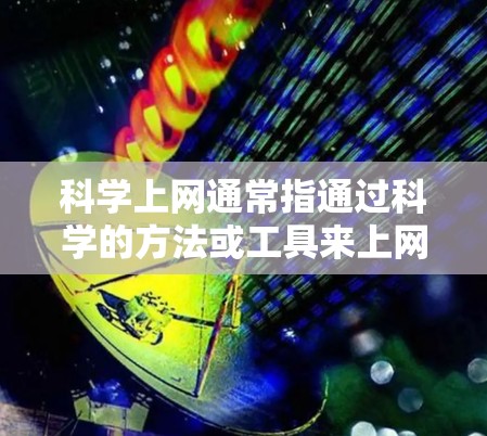 科学上网通常指通过科学的方法或工具来上网,可能是为了更高效、更安全地访问互联网资源。以下是一些常见的科学上网方法和工具,特别是在电脑端 科学上网通常指通过科学的方法或工具来上网,可能是为了更高效、更安全地访问互联网资源。以下是一些常见的科学上网方法和工具,特别是在电脑端