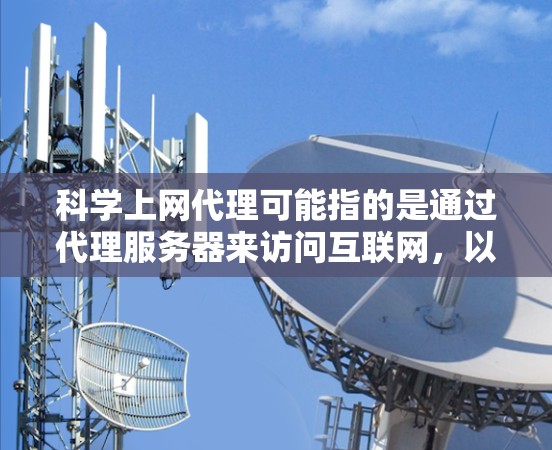 科学上网代理可能指的是通过代理服务器来访问互联网，以解决网络限制、提高网络速度或确保网络安全的问题。以下是一些推荐的代理服务和工具，适用于不同的需求