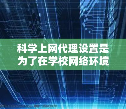 科学上网代理设置是为了在学校网络环境中,控制学生和员工的互联网访问,确保网络安全、合规性以及学习效率。以下是关于如何设置科学上网代理的完整教学内容 科学上网代理设置是为了在学校网络环境中,控制学生和员工的互联网访问,确保网络安全、合规性以及学习效率。以下是关于如何设置科学上网代理的完整教学内容
