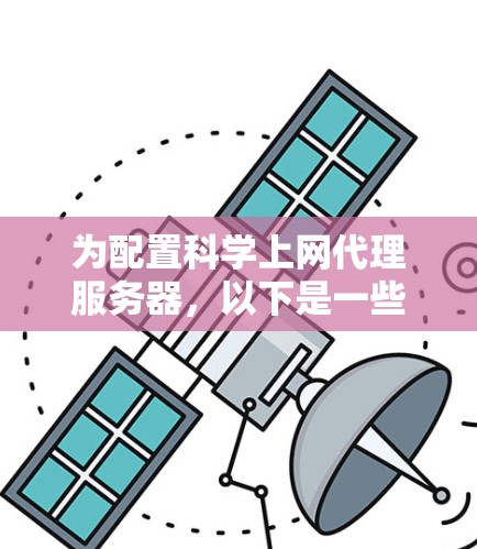 为配置科学上网代理服务器，以下是一些详细的步骤和建议