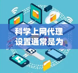 科学上网代理设置通常是为了绕过网络限制，访问外部网站或资源。以下是一些科学上网代理设置的基本攻略和注意事项
