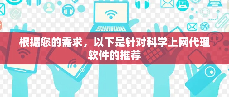 根据您的需求，以下是针对科学上网代理软件的推荐