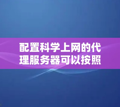 配置科学上网的代理服务器可以按照以下步骤进行 配置科学上网的代理服务器可以按照以下步骤进行