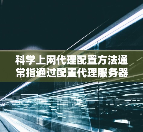 科学上网代理配置方法通常指通过配置代理服务器来实现访问被限制或封锁的网站。以下是一些常见的代理配置方法和工具,适用于个人或企业环境 科学上网代理配置方法通常指通过配置代理服务器来实现访问被限制或封锁的网站。以下是一些常见的代理配置方法和工具,适用于个人或企业环境