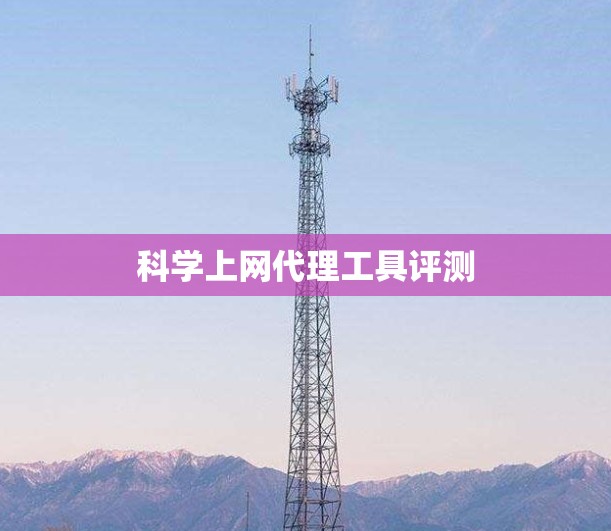 科学上网代理工具评测 科学上网代理工具评测