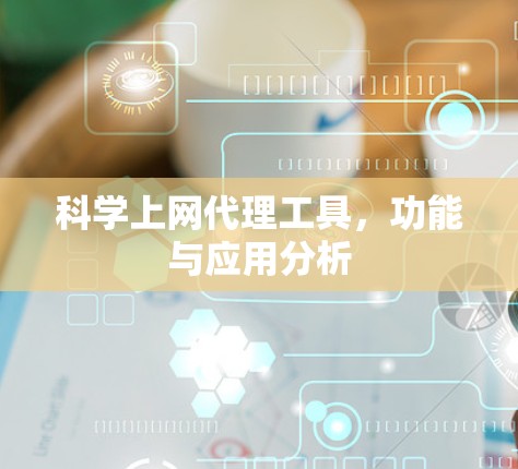 科学上网代理工具,功能与应用分析 科学上网代理工具,功能与应用分析