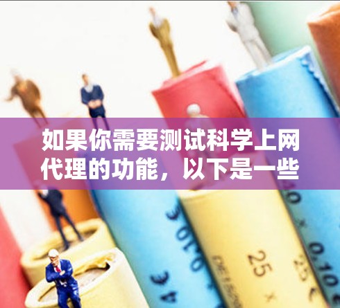 如果你需要测试科学上网代理的功能,以下是一些可能的方法和工具 如果你需要测试科学上网代理的功能,以下是一些可能的方法和工具