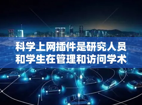 科学上网插件是研究人员和学生在管理和访问学术文献时的有力工具。以下是使用这些插件的分步指南，帮助您高效地组织和引用文献