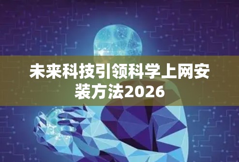未来科技引领科学上网安装方法2026 未来科技引领科学上网安装方法2026
