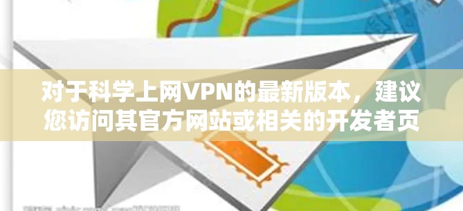 对于科学上网VPN的最新版本，建议您访问其官方网站或相关的开发者页面，下载最新的官方版本以确保安全和功能性。以下是一些步骤和建议