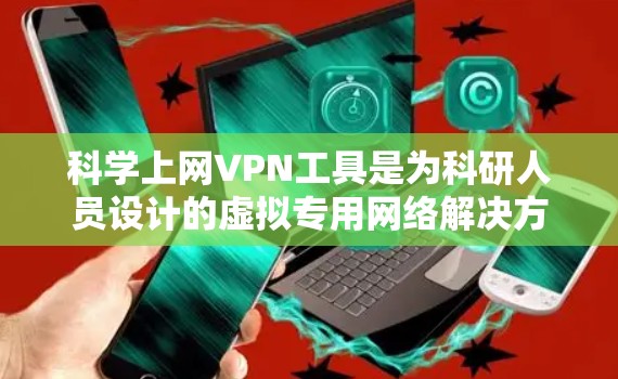 科学上网VPN工具是为科研人员设计的虚拟专用网络解决方案,旨在克服网络访问限制,保护隐私并确保数据安全。以下是对这些工具的详细分析和总结 科学上网VPN工具是为科研人员设计的虚拟专用网络解决方案,旨在克服网络访问限制,保护隐私并确保数据安全。以下是对这些工具的详细分析和总结