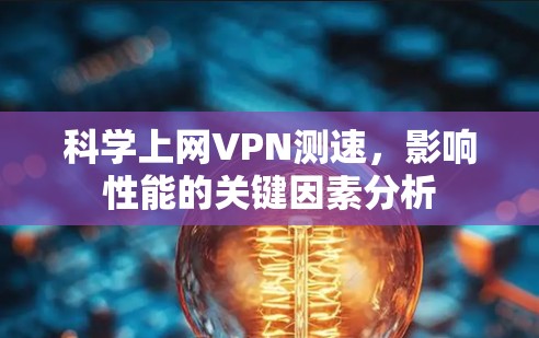 科学上网VPN测速，影响性能的关键因素分析